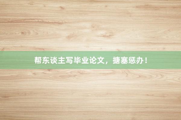 帮东谈主写毕业论文，搪塞惩办！