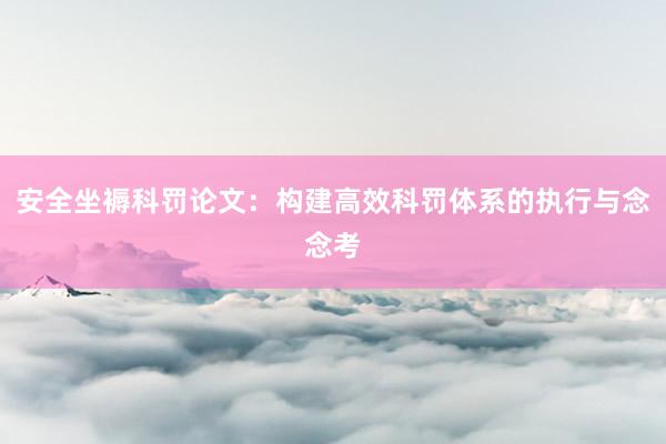 安全坐褥科罚论文:构建高效科罚体系的执行与念念考
